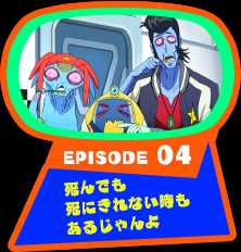 EPISODE 04　死んでも死にきれない時もあるじゃんよ