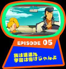 EPISODE 05　旅は道連れ宇宙は情けじゃんよ