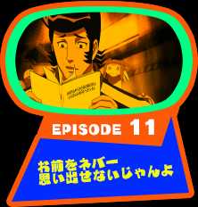 EPISODE 11　お前をネバー思い出せないじゃんよ