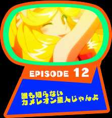 EPISODE 12　誰も知らないカメレオン星人じゃんよ