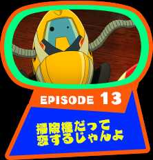 EPISODE 13　掃除機だって恋するじゃんよ