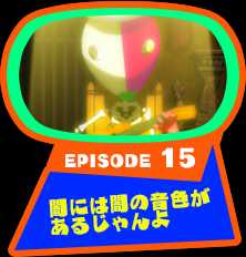 EPISODE 15　闇には闇の音色があるじゃんよ