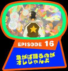 EPISODE 16　急がば回るのがオレじゃんよ