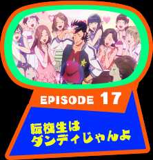 EPISODE 17　転校生はダンディじゃんよ