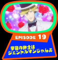EPISODE 19　宇宙の紳士はジェントルマンじゃんよ