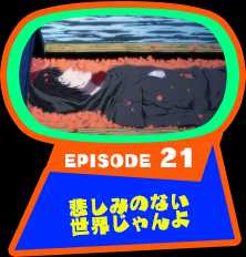 EPISODE 21　悲しみのない世界じゃんよ