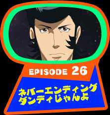 EPISODE 26　ネバーエンディングダンディじゃんよ
