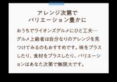 おうちでライオンズグルメにひと工夫…グルメ上級者は自分なりのアレンジを見つけてみるのもおすすめです。味をプラスしたり、食材をプラスしたり、バリエーションはあなた次第で無限大です。