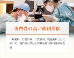 専門性の高い歯科医師一般歯科、口腔外科、小児歯科、矯正歯科などにおいて、専門的な学びと経験を持つ歯科医師が在籍