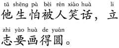 Horizontal mono ruby for 他生怕被人笑话，立志要画得圆。 (tā shēng pà bèi rén xiào huà, li zhi yào huà de yuán.)