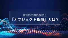 オブジェクト指向とは？具体例を交えてわかりやすく解説