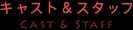キャスト＆スタッフ
