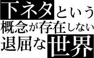 下ネタという概念が存在しない退屈な世界