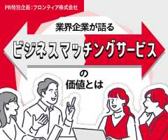 PR特別企画  発注先探しの業務効率化・質向上を実現。業界企業が語るビジネスマッチングサービの価値とは