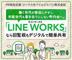 PR特別企画 ワークスモバイルジャパン株式会社 働く世代が参加しやすく、年配世代も置き去りにしない町内会へ。「LINE WORKS」なら回覧板もデジタルで単共有