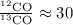 $\frac{^{12}{\rm CO}}{^{13}{\rm CO}} \approx 30$