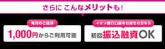 さらにこんなメリットも！ 毎月のご返済 1,000円からご利用可能 イオン銀行口座をお持ちの方なら初回振込融資OK