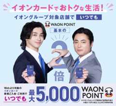 Webより対象のイオンカード新規ご入会・ご利用でいつでも最大5,000WAON POINT ※イオンウォレットご登録など適用条件あり ※累計1万円(税込)以上のご利用が対象 詳しくはこちら
