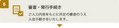 (6) 審査・発行手続き　ご入力内容をもとに所定の審査のうえ入会手続きをいたします。
