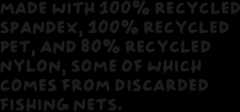 Made with 100% recycled spandex, 100% recycled PET, and 80% recycled nylon, some of which comes from discarded fishing nets.
