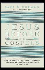 Jesus Before the Gospels How the Earliest Christians Remembered, Changed, and Invented Their Stories of the Savior