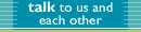 Talk to us and each other