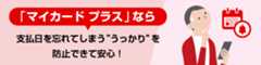 「マイカードプラス」なら支払日を忘れてしまう”うっかり”を防止できて安心！