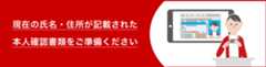 現在の氏名・住所が記載された本人確認書類をご準備ください