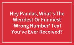 Hey Pandas, What’s The Weirdest Or Funniest ‘Wrong Number’ Text You’ve Ever Received? (Closed)