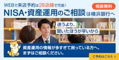 相談無料　WEBで来店予約は26店舗で可能！NISA・資産運用のご相談は横浜銀行へ　迷うより、聞いたほうが早いから　資産運用の情報が多すぎて困っている方へ。まずはご相談ください。　ご予約はこちら