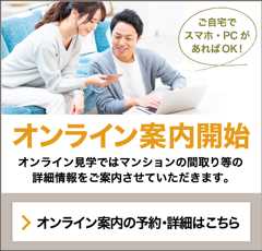 オンライン案内開始　オンライン見学ではマンションの間取り等の詳細情報をご案内させていただきます。オンライン案内の予約・詳細はこちら