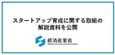 経済産業省のスタートアップ育成に関する取組の解説はこちら