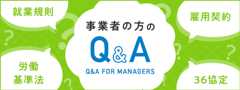 事業者の方のQ&A - 就業規則、雇用契約、労働基準法、36協定などのQ&Aを掲載しています。