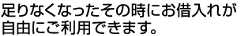 足りなくなったその時にお借入れが自由にご利用できます。