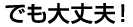 でも大丈夫！