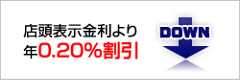 店頭表示金利より年0.20％割引 DOWN