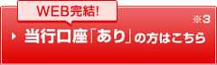 WEB完結！　当行口座「あり」の方はこちら