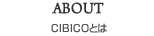 ABOUT CIBICOとは