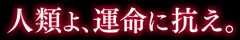 人類よ、運命に抗え。
