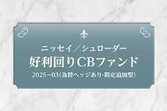 ニッセイ／シュローダー好利回りCBファンド2025-03（為替ヘッジあり・限定追加型）