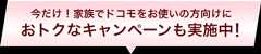 今だけ！家族でドコモをお使いの方向けにおトクなキャンペーンも実施中！