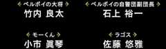 [ペルポイの大将]竹内 良太 / [ペルポイの自警団副団長]石上 裕一 / [モーくん]小市 眞琴 / [ラゴス]佐藤 悠雅