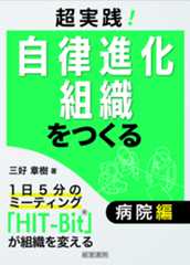 超実践！自律進化組織をつくる　病院編＜1日5分のミーティング「HIT-Bit」®が組織を変える＞