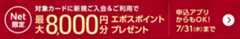 Net限定 対象カードに新規ご入会＆ご利用で最大8,000円分エポスポイントプレゼント 申込アプリからもOK！ 7/31（水）まで