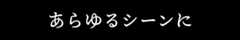 あらゆるシーンに