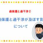 過保護と過干渉② 過保護や過干渉が子どもにどう影響するか？