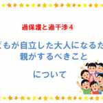 過保護と過干渉④子どもが自立した大人に成長するためにできること