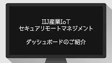 「IIJ産業IoTセキュアリモートマネジメント」ダッシュボードのご紹介