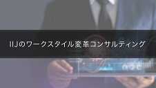 IIJのワークスタイル変革コンサルティング～ツールを活用した業務効  率化の追求～