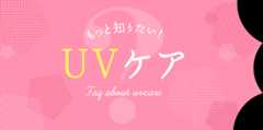 もっと知りたい！UVケア